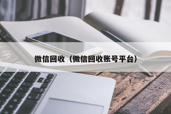 微信回收（微信回收账号平台）