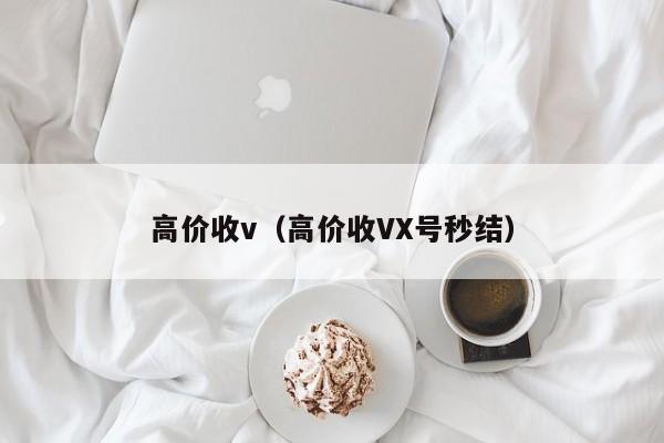 高价收v（高价收VX号秒结）