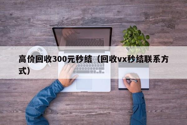 高价回收300元秒结（回收vx秒结联系方式）