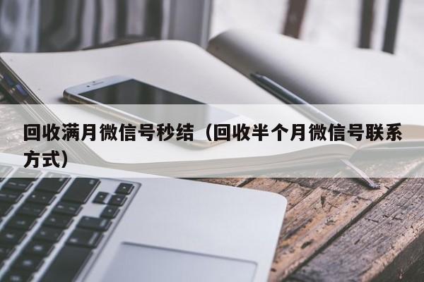 回收满月微信号秒结（回收半个月微信号联系方式）