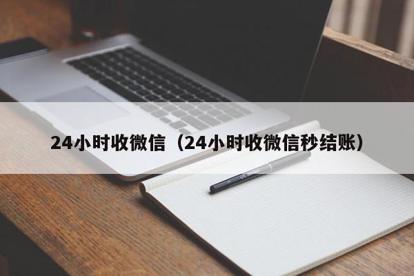 24小时收微信（24小时收微信秒结账）