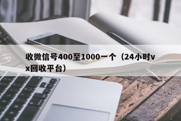 收微信号400至1000一个（24小时vx回收平台）