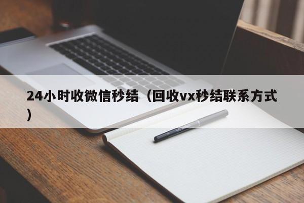 24小时收微信秒结（回收vx秒结联系方式）