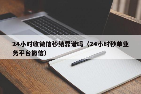 24小时收微信秒结靠谱吗（24小时秒单业务平台微信）