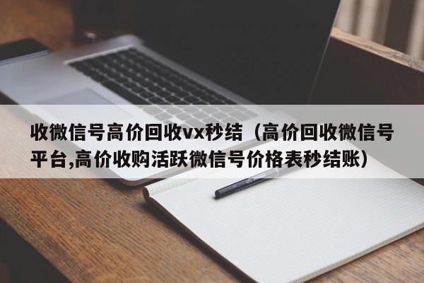 收微信号高价回收vx秒结（高价回收微信号平台,高价收购活跃微信号价格表秒结账）