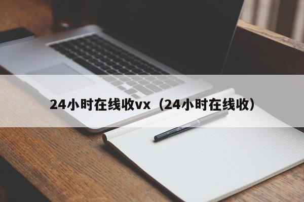 24小时在线收vx（24小时在线收）