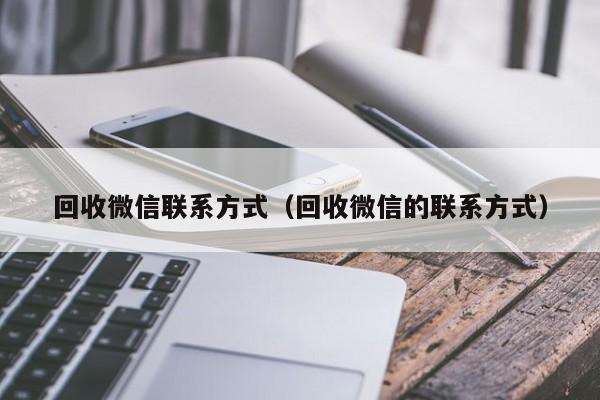 回收微信联系方式（回收微信的联系方式）