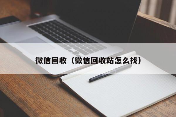 微信回收（微信回收站怎么找）