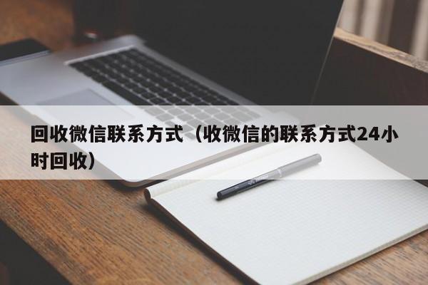 回收微信联系方式（收微信的联系方式24小时回收）