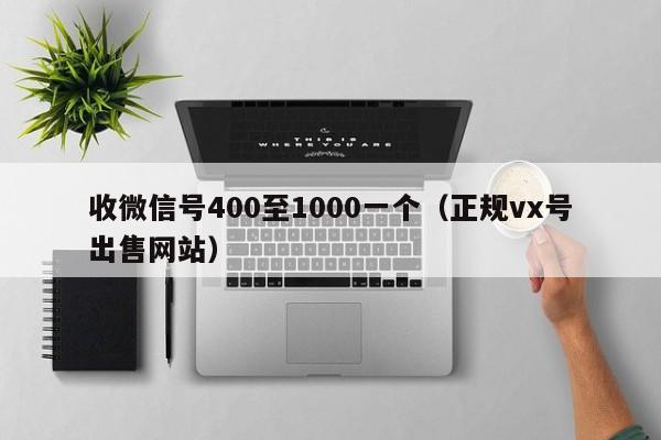 收微信号400至1000一个（正规vx号出售网站）