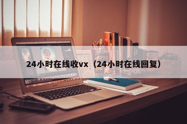 24小时在线收vx（24小时在线回复）