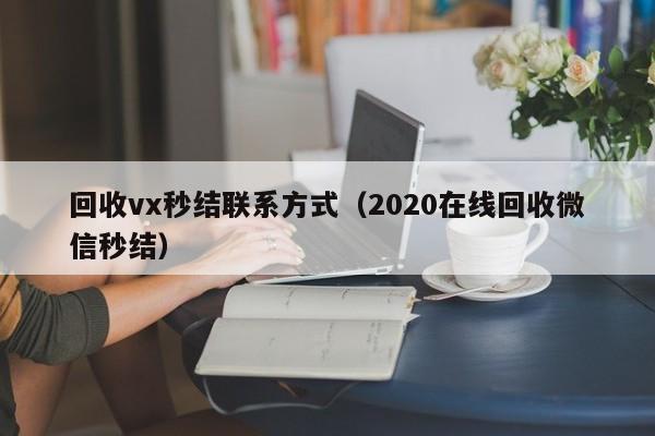 回收vx秒结联系方式（2020在线回收微信秒结）