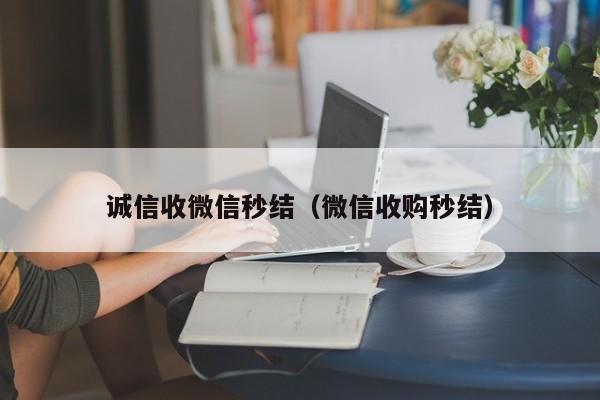 诚信收微信秒结（微信收购秒结）