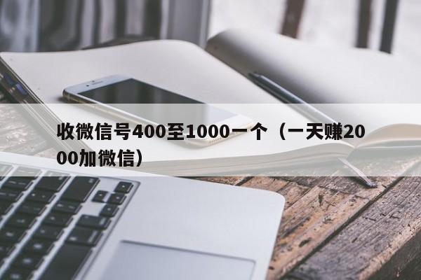 收微信号400至1000一个（一天赚2000加微信）